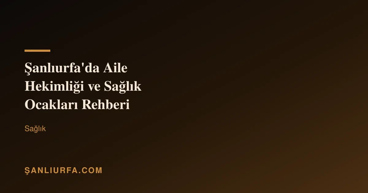 Şanlıurfa'da Aile Hekimliği ve Sağlık Ocakları Rehberi
