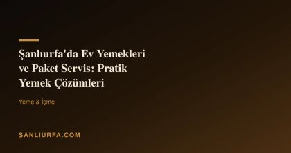 Şanlıurfa'da Ev Yemekleri ve Paket Servis: Pratik Yemek Çözümleri