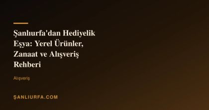 Şanlıurfa'dan Hediyelik Eşya: Yerel Ürünler, Zanaat ve Alışveriş Rehberi