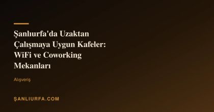 Şanlıurfa'da Uzaktan Çalışmaya Uygun Kafeler: WiFi ve Coworking Mekanları