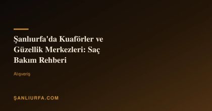 Şanlıurfa'da Kuaförler ve Güzellik Merkezleri: Saç Bakım Rehberi