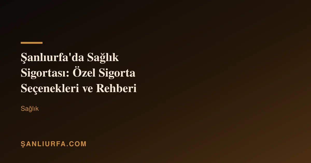 Şanlıurfa'da Sağlık Sigortası: Özel Sigorta Seçenekleri ve Rehberi