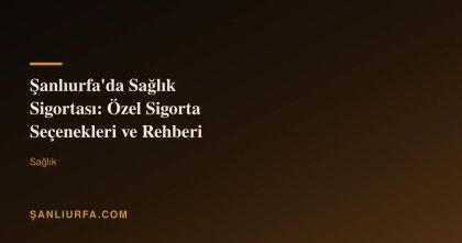 Şanlıurfa'da Sağlık Sigortası: Özel Sigorta Seçenekleri ve Rehberi