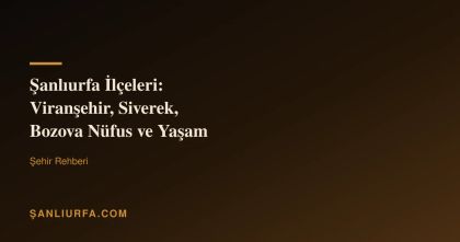 Şanlıurfa İlçeleri: Viranşehir, Siverek, Bozova Nüfus ve Yaşam