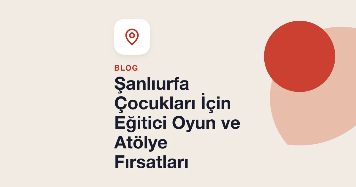 Şanlıurfa Çocukları İçin Eğitici Oyun ve Atölye Fırsatları