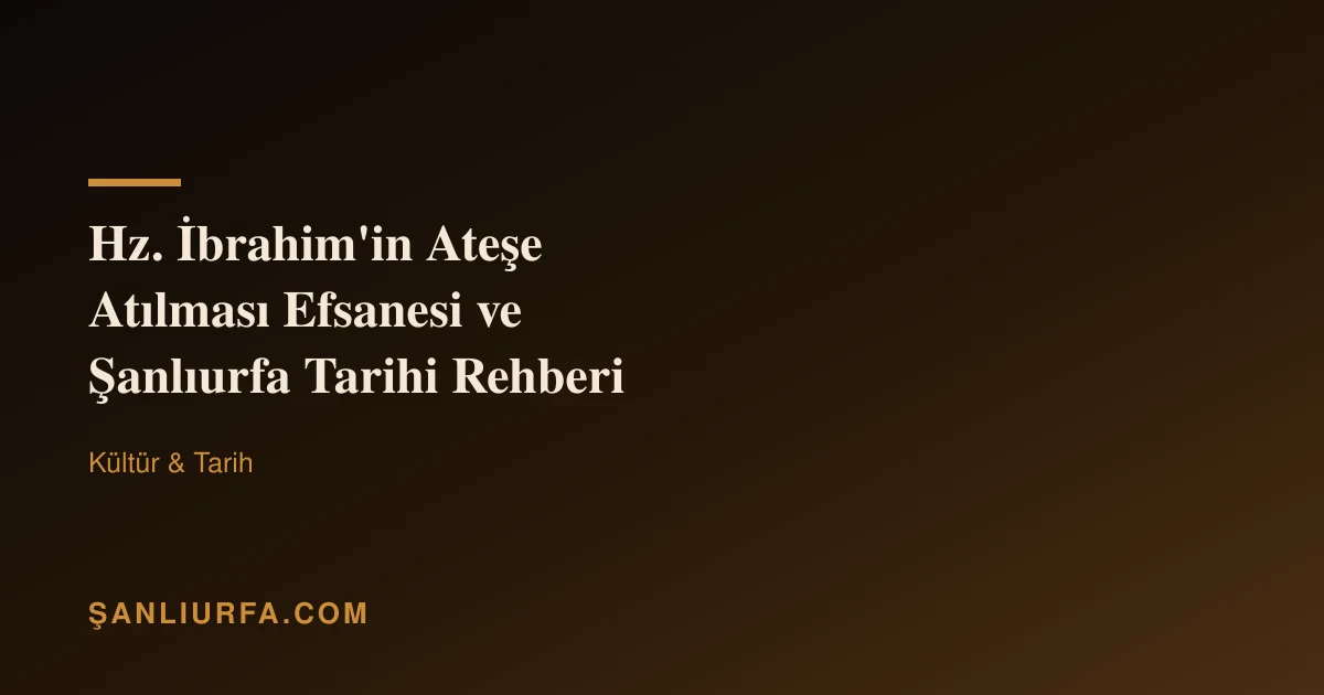 Hz. İbrahim'in Ateşe Atılması Efsanesi ve Şanlıurfa Tarihi Rehberi