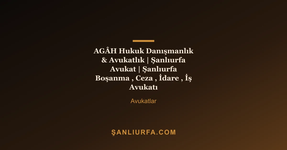 AGÂH Hukuk Danışmanlık & Avukatlık | Şanlıurfa Avukat | Şanlıurfa Boşanma , Ceza , İdare , İş Avukatı