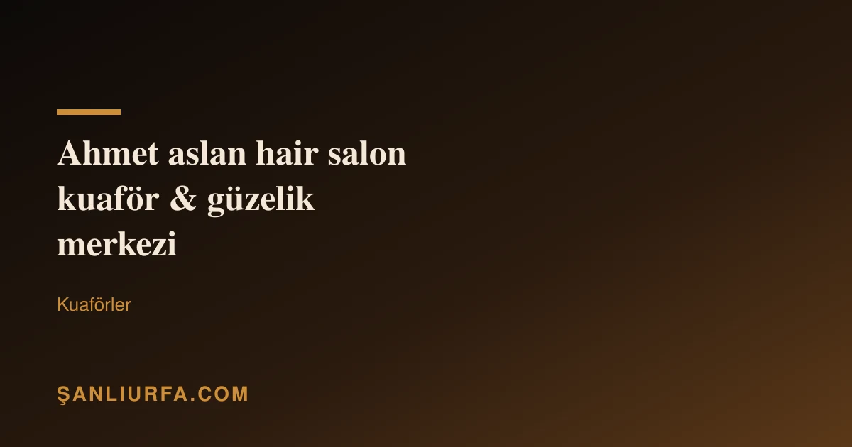 Ahmet aslan hair salon kuaför & güzelik merkezi