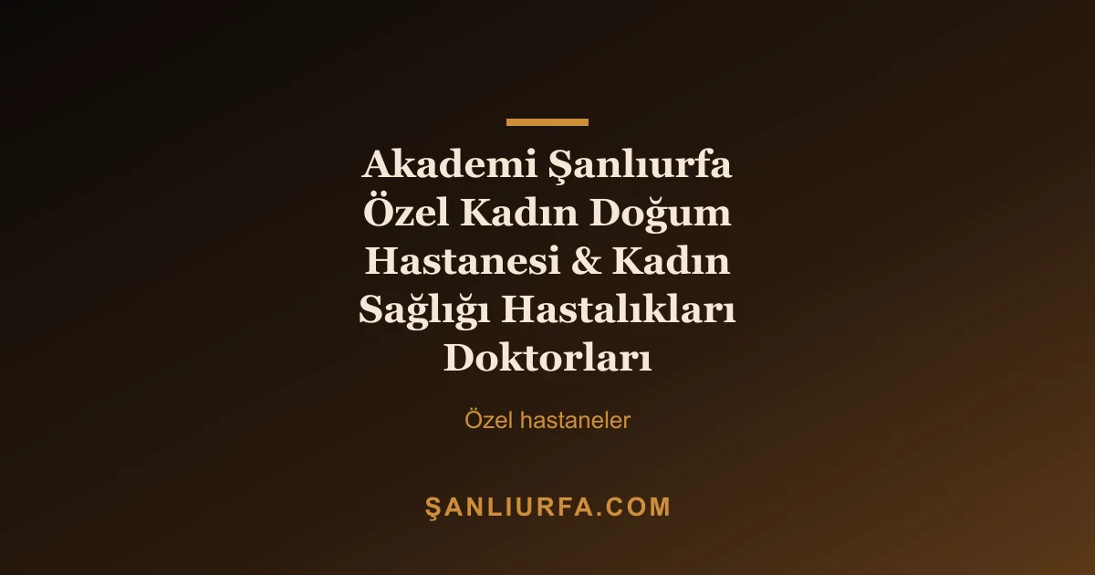 Akademi Şanlıurfa Özel Kadın Doğum Hastanesi & Kadın Sağlığı Hastalıkları Doktorları