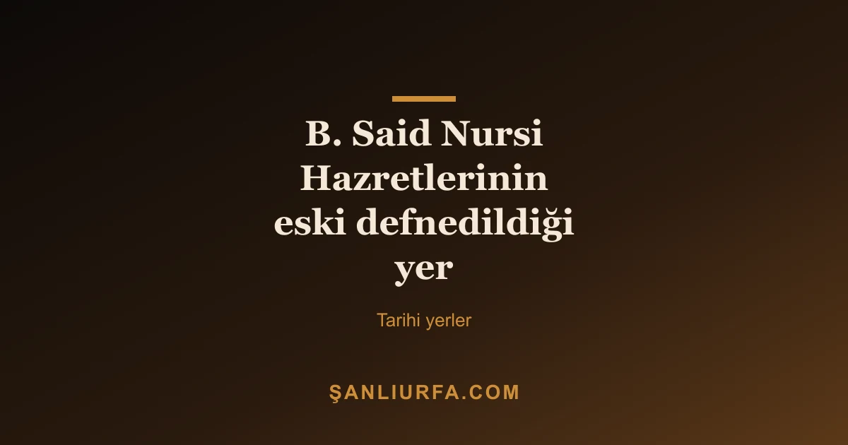 B. Said Nursi Hazretlerinin eski defnedildiği yer