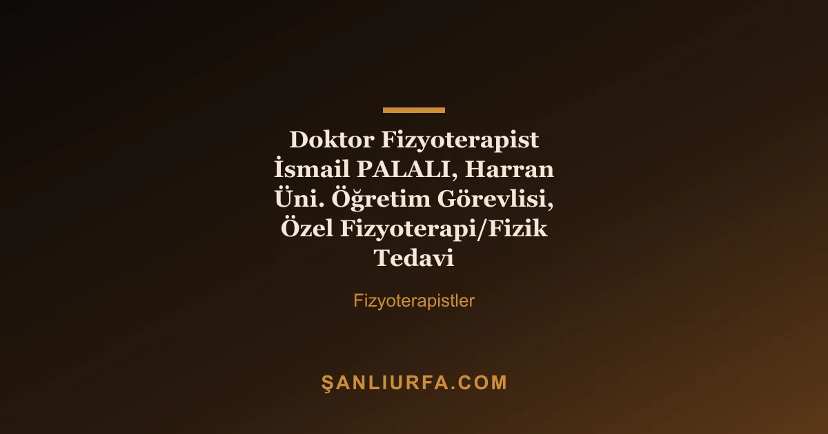 Doktor Fizyoterapist İsmail PALALI, Harran Üni. Öğretim Görevlisi, Özel Fizyoterapi/Fizik Tedavi