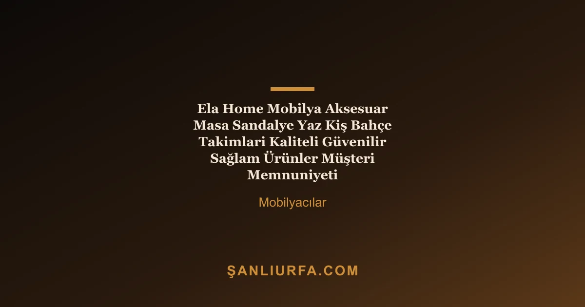 Ela Home Mobilya Aksesuar Masa Sandalye Yaz Kiş Bahçe Takimlari Kaliteli Güvenilir Sağlam Ürünler Müşteri Memnuniyeti