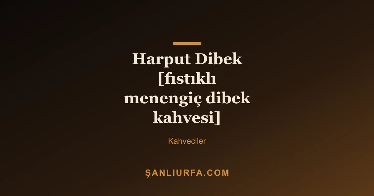 Harput Dibek [fıstıklı menengiç dibek kahvesi]