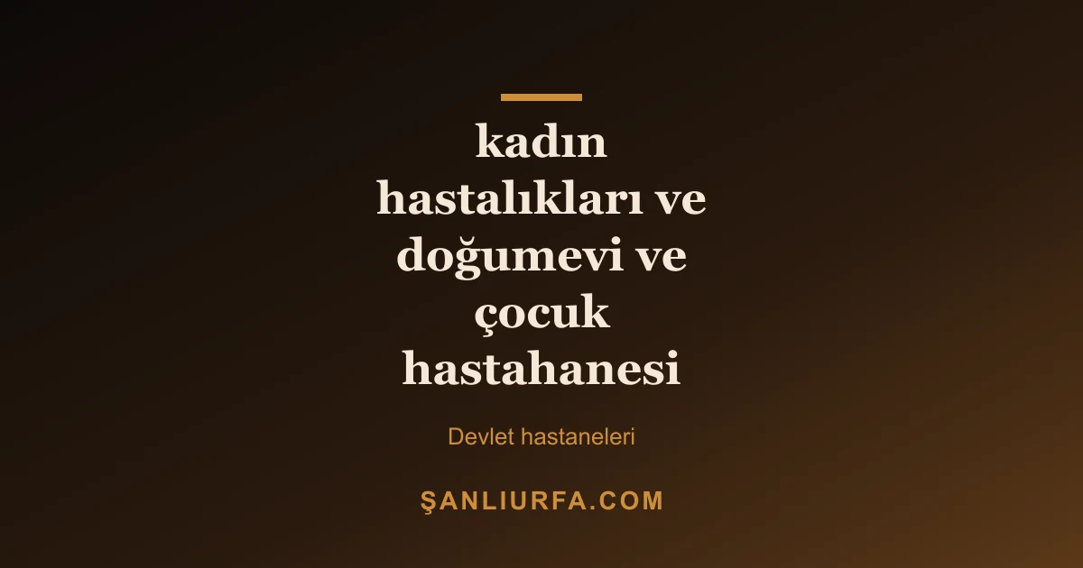 kadın hastalıkları ve doğumevi ve çocuk hastahanesi
