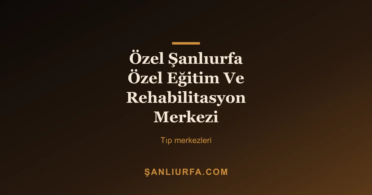 Özel Şanlıurfa Özel Eğitim Ve Rehabilitasyon Merkezi