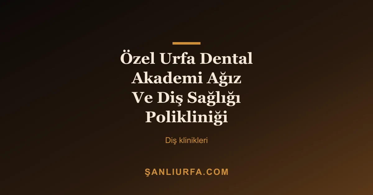 Özel Urfa Dental Akademi Ağız Ve Diş Sağlığı Polikliniği