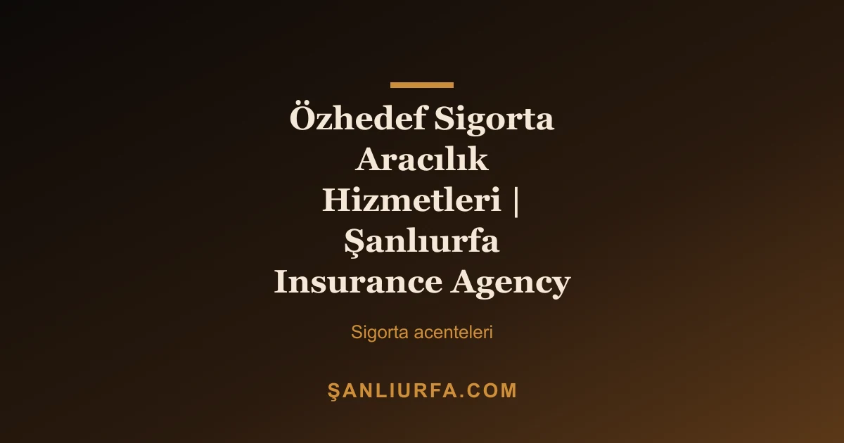 Özhedef Sigorta Aracılık Hizmetleri | Şanlıurfa Insurance Agency