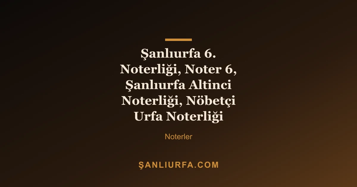 Şanlıurfa 6. Noterliği, Noter 6, Şanlıurfa Altinci Noterliği, Nöbetçi Urfa Noterliği