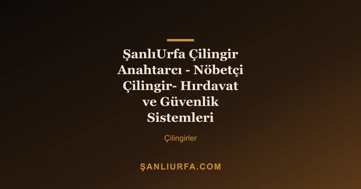 ŞanlıUrfa Çilingir Anahtarcı - Nöbetçi Çilingir- Hırdavat ve Güvenlik Sistemleri