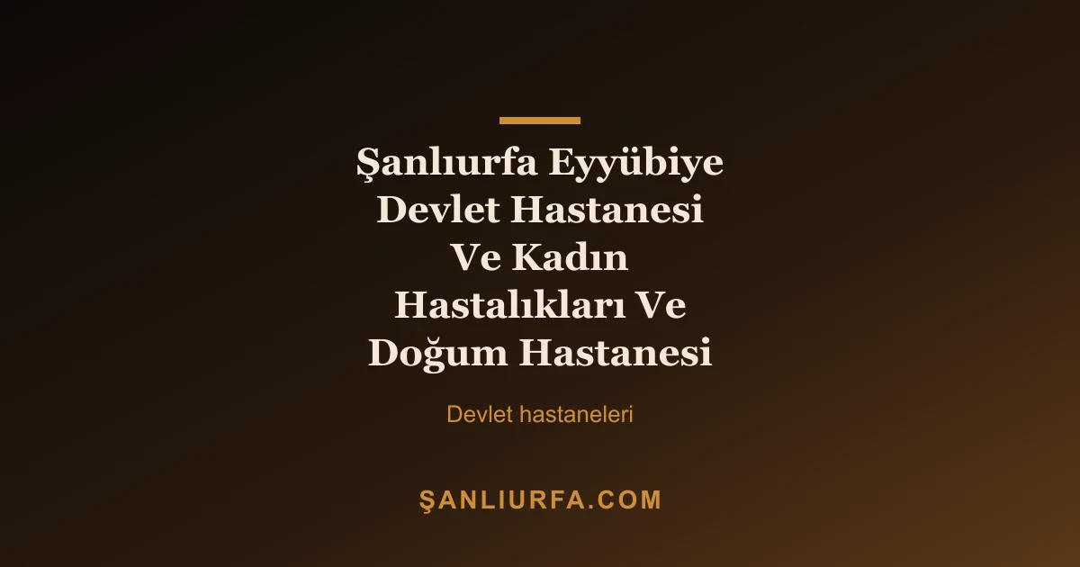 Şanlıurfa Eyyübiye Devlet Hastanesi Ve Kadın Hastalıkları Ve Doğum Hastanesi