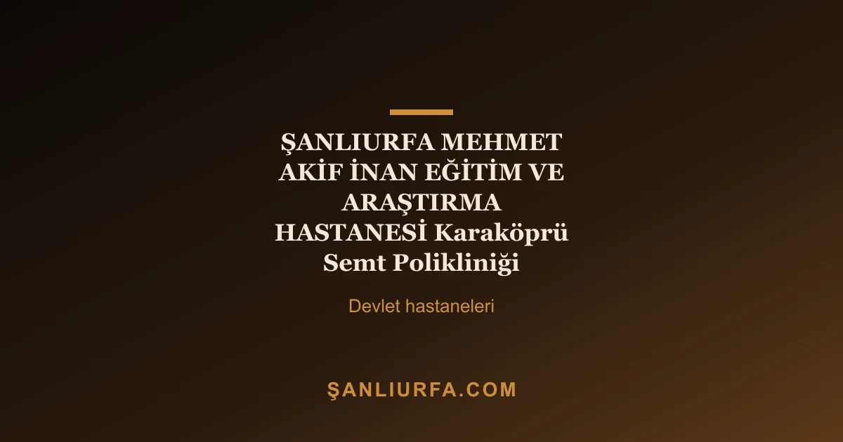 ŞANLIURFA MEHMET AKİF İNAN EĞİTİM VE ARAŞTIRMA HASTANESİ Karaköprü Semt Polikliniği