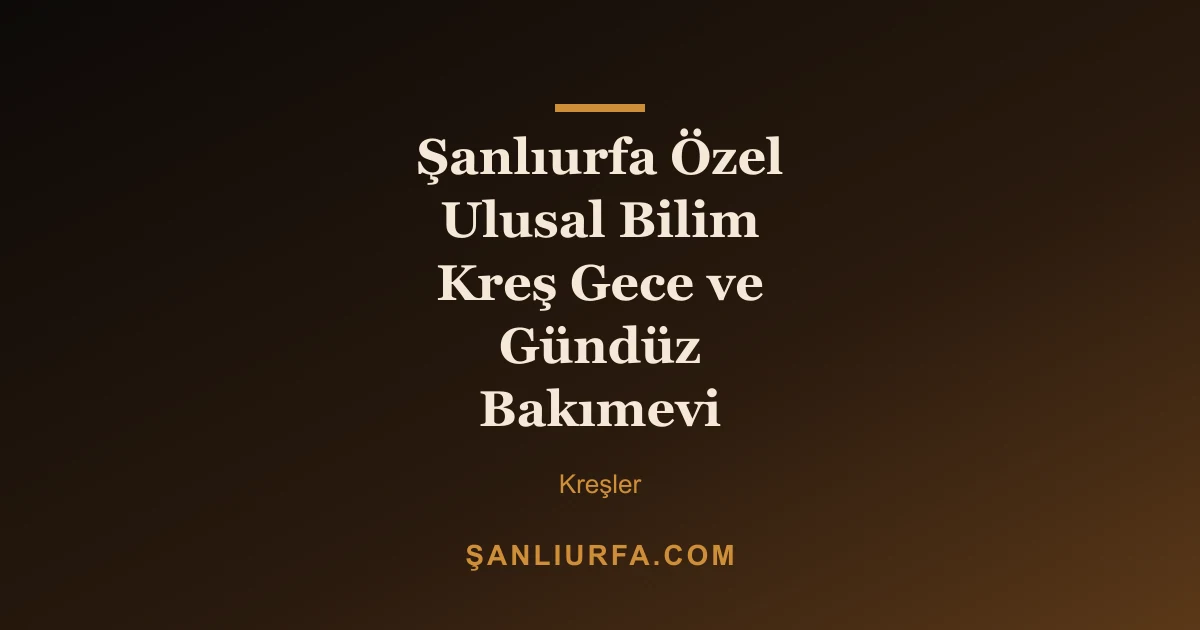 Şanlıurfa Özel Ulusal Bilim Kreş Gece ve Gündüz Bakımevi