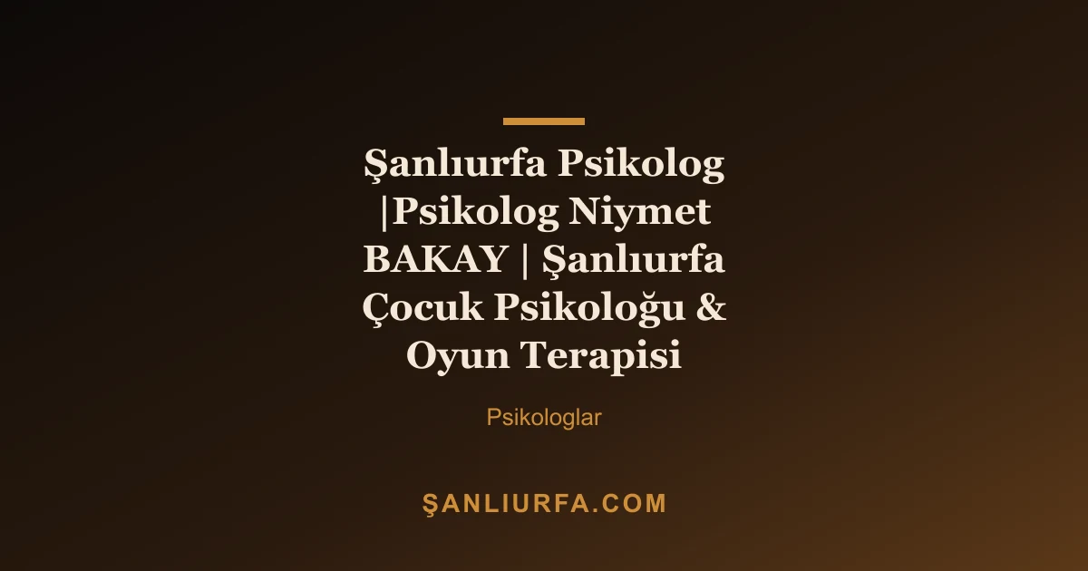 Şanlıurfa Psikolog |Psikolog Niymet BAKAY | Şanlıurfa Çocuk Psikoloğu & Oyun Terapisi