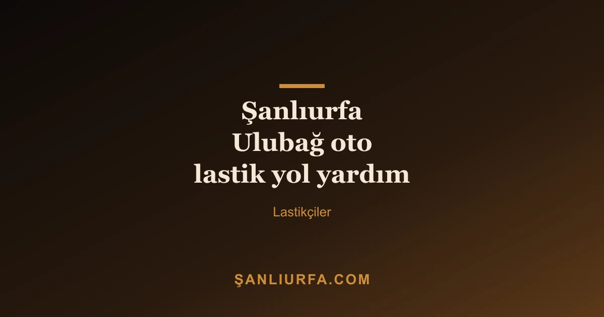Şanlıurfa Ulubağ oto lastik yol yardım
