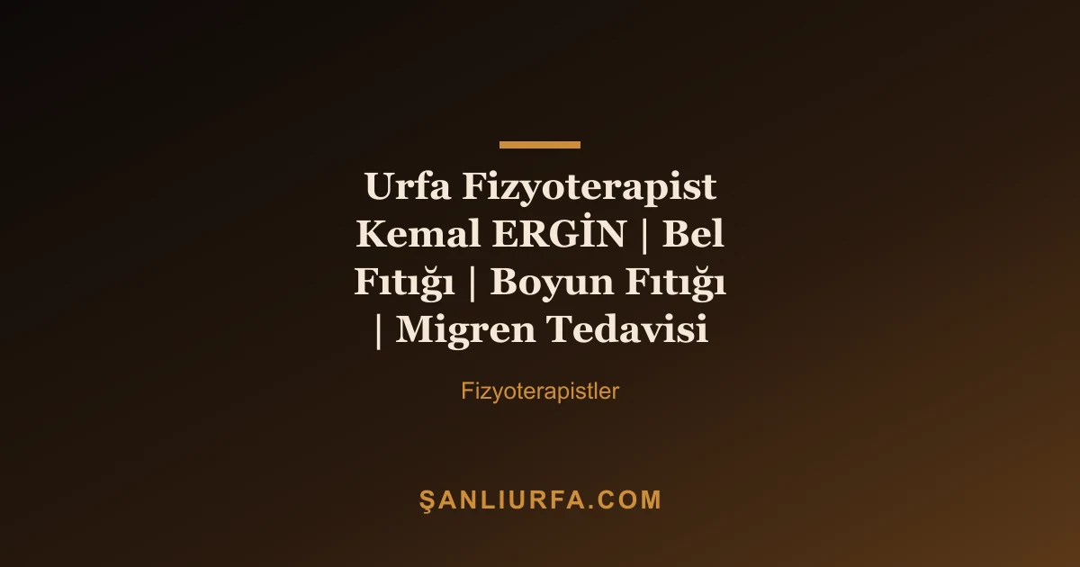 Urfa Fizyoterapist Kemal ERGİN | Bel Fıtığı | Boyun Fıtığı | Migren Tedavisi