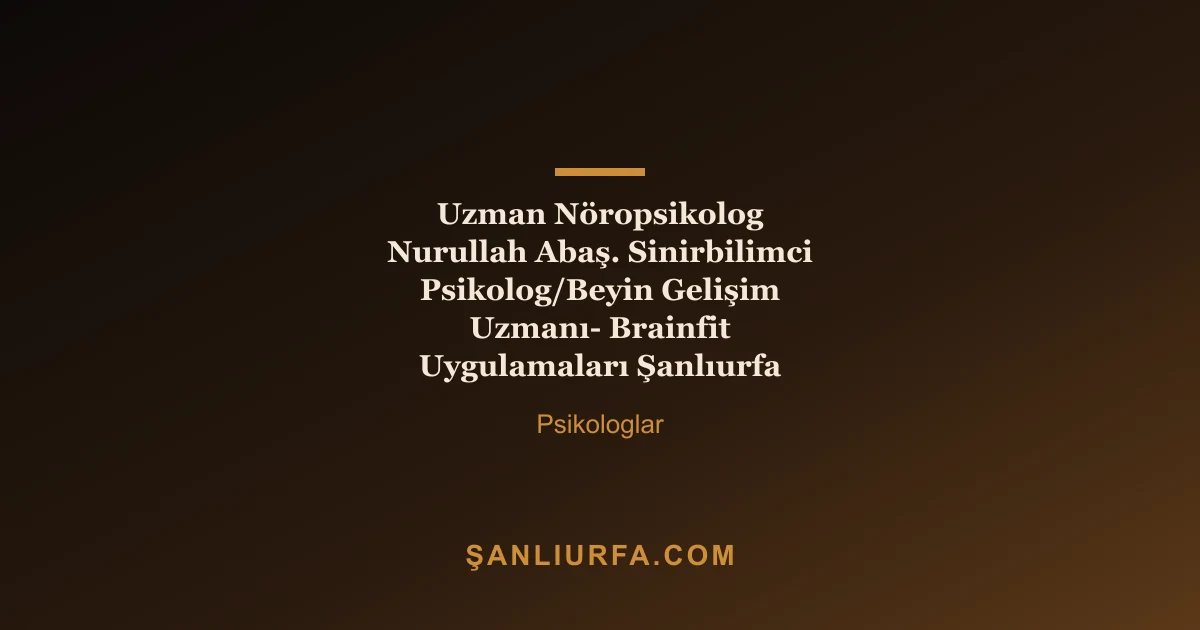 Uzman Nöropsikolog Nurullah Abaş. Sinirbilimci Psikolog/Beyin Gelişim Uzmanı- Brainfit Uygulamaları Şanlıurfa