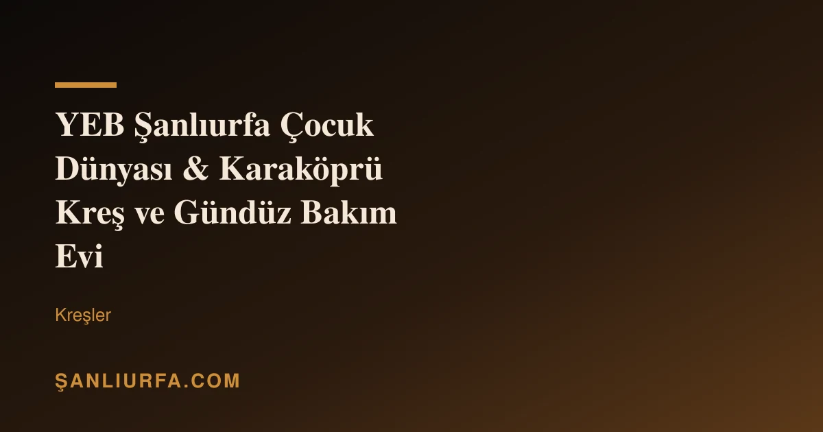 YEB Şanlıurfa Çocuk Dünyası & Karaköprü Kreş ve Gündüz Bakım Evi